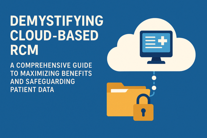 Demystifying Cloud-Based RCM: A Comprehensive Guide to Maximizing Benefits and Safeguarding Patient Data Demystifying Cloud-Based RCM: A Comprehensive Guide to Maximizing Benefits and Safeguarding Patient Data